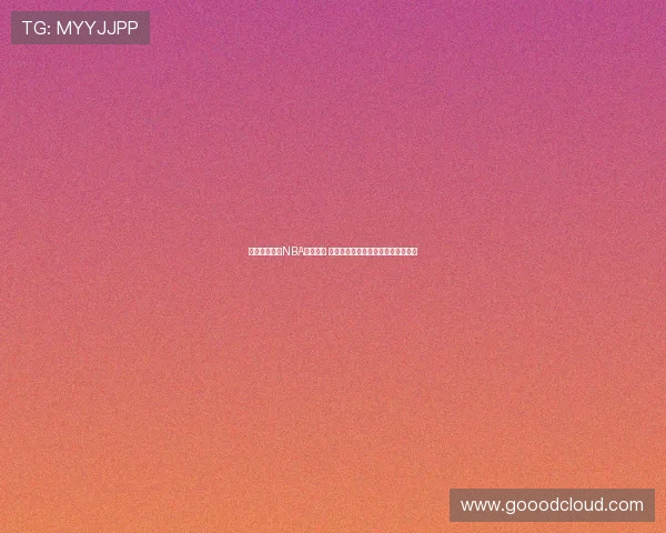 环球体育直播NBA精彩赛事 全程跟踪让你不再错过任何精彩时刻